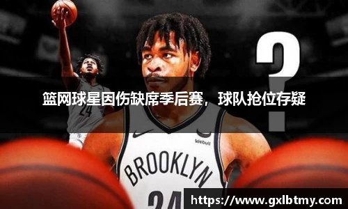 篮网球星因伤缺席季后赛，球队抢位存疑