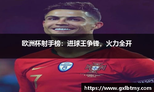 欧洲杯射手榜：进球王争锋，火力全开
