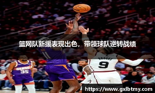 篮网队新援表现出色，带领球队逆转战绩