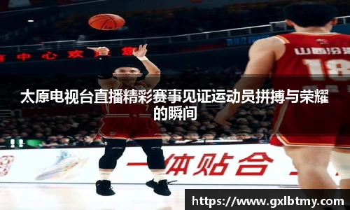 太原电视台直播精彩赛事见证运动员拼搏与荣耀的瞬间