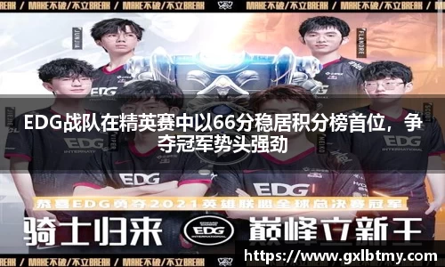 EDG战队在精英赛中以66分稳居积分榜首位，争夺冠军势头强劲