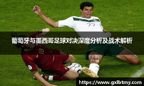 葡萄牙与墨西哥足球对决深度分析及战术解析