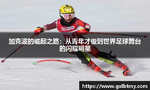 加克波的崛起之路：从青年才俊到世界足球舞台的闪耀明星