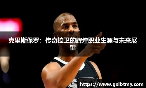 克里斯保罗：传奇控卫的辉煌职业生涯与未来展望