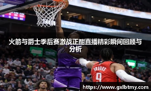 火箭与爵士季后赛激战正酣直播精彩瞬间回顾与分析
