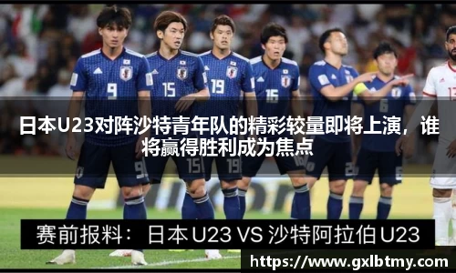 日本U23对阵沙特青年队的精彩较量即将上演，谁将赢得胜利成为焦点