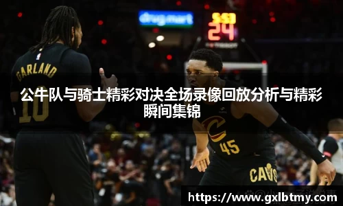公牛队与骑士精彩对决全场录像回放分析与精彩瞬间集锦