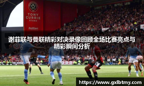 谢菲联与曼联精彩对决录像回顾全场比赛亮点与精彩瞬间分析