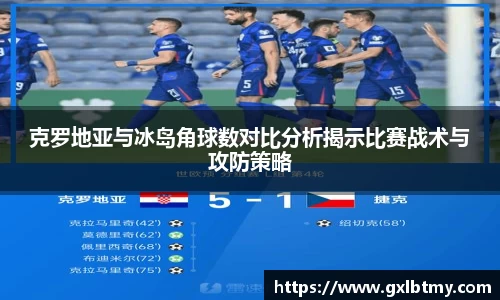 克罗地亚与冰岛角球数对比分析揭示比赛战术与攻防策略