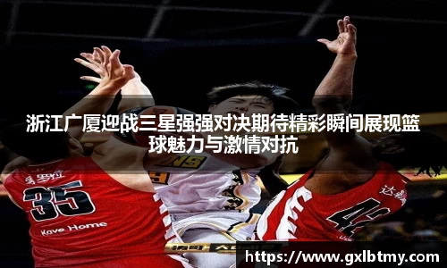 浙江广厦迎战三星强强对决期待精彩瞬间展现篮球魅力与激情对抗