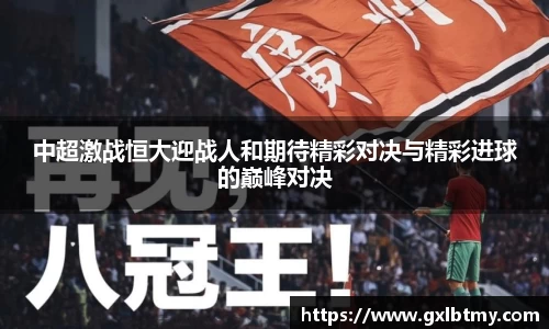 中超激战恒大迎战人和期待精彩对决与精彩进球的巅峰对决